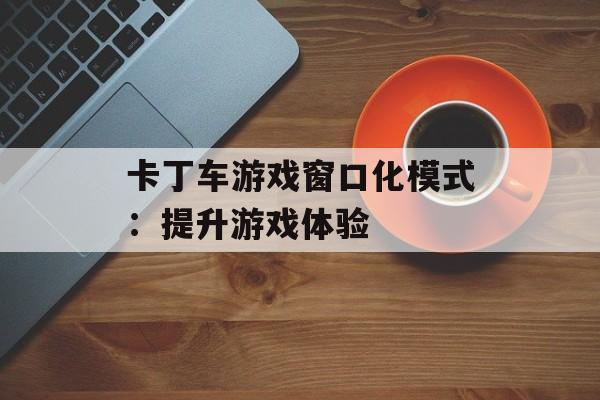 卡丁车游戏窗口化模式：提升游戏体验