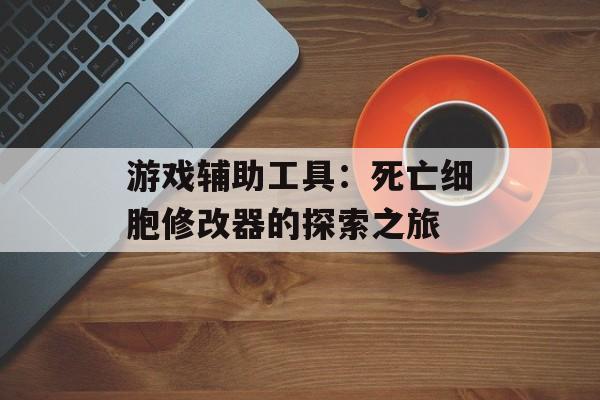 游戏辅助工具：死亡细胞修改器的探索之旅