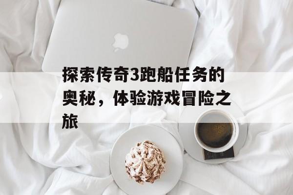 探索传奇3跑船任务的奥秘，体验游戏冒险之旅