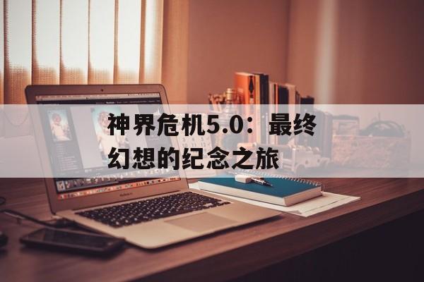 神界危机5.0：最终幻想的纪念之旅