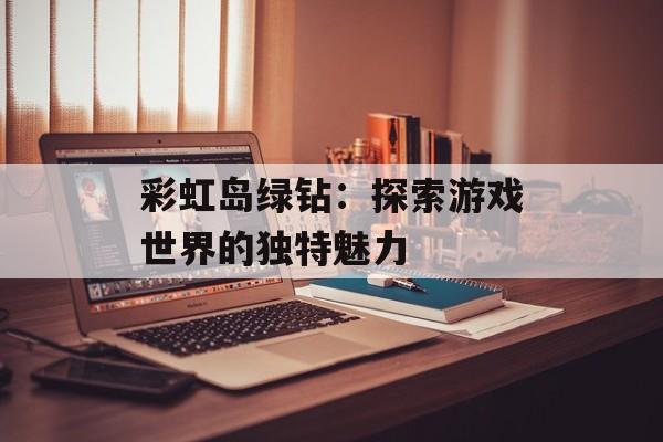 彩虹岛绿钻：探索游戏世界的独特魅力