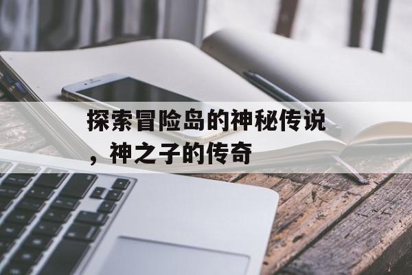 探索冒险岛的神秘传说，神之子的传奇