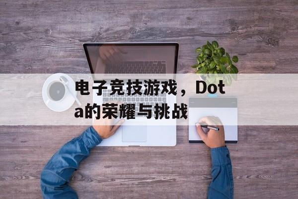 电子竞技游戏，Dota的荣耀与挑战