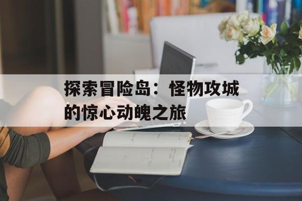 探索冒险岛：怪物攻城的惊心动魄之旅