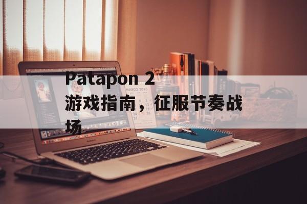 Patapon 2 游戏指南，征服节奏战场