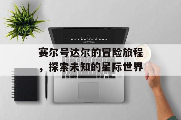 赛尔号达尔的冒险旅程，探索未知的星际世界