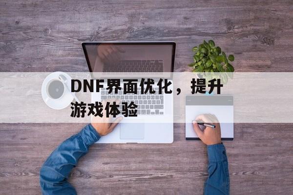 DNF界面优化，提升游戏体验