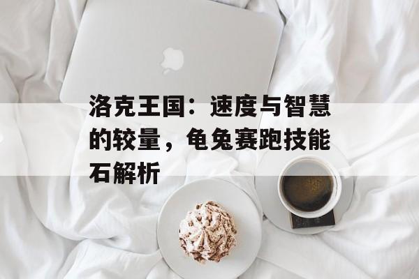 洛克王国：速度与智慧的较量，龟兔赛跑技能石解析