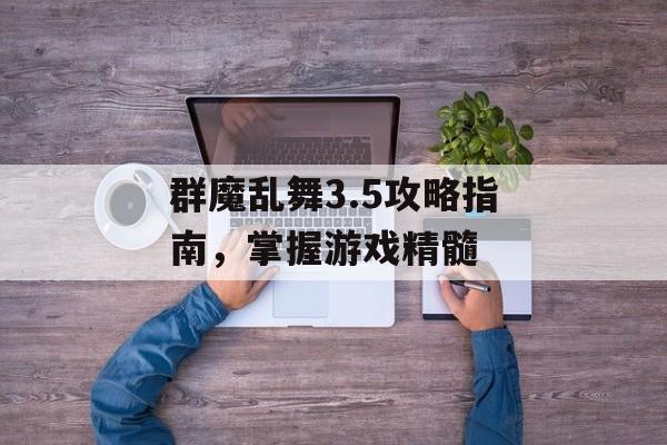 群魔乱舞3.5攻略指南，掌握游戏精髓