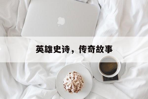 英雄史诗，传奇故事