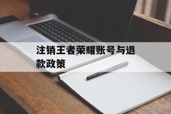 注销王者荣耀账号与退款政策