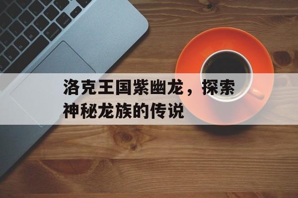 洛克王国紫幽龙，探索神秘龙族的传说