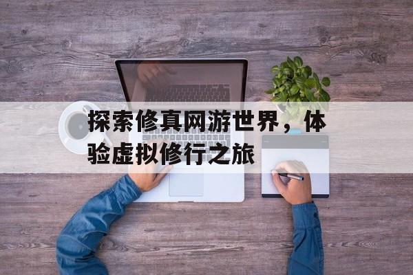 探索修真网游世界，体验虚拟修行之旅