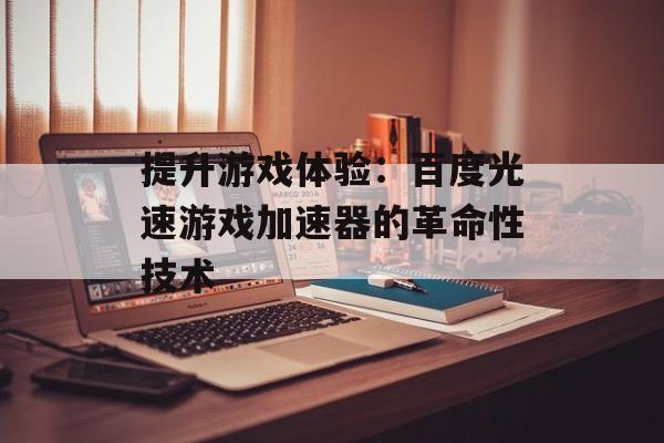 提升游戏体验：百度光速游戏加速器的革命性技术