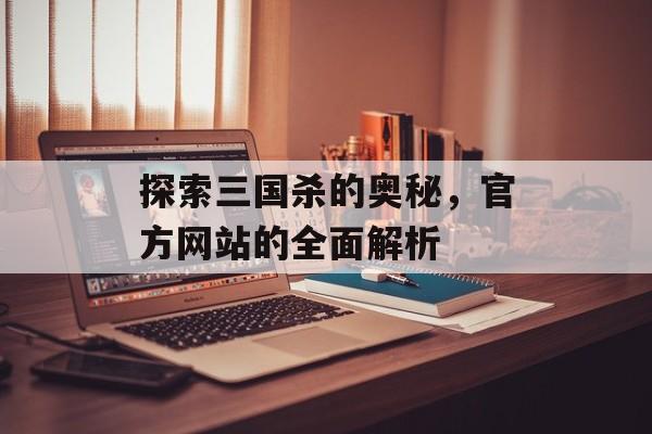 探索三国杀的奥秘，官方网站的全面解析