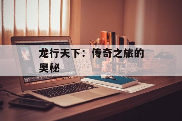 龙行天下：传奇之旅的奥秘