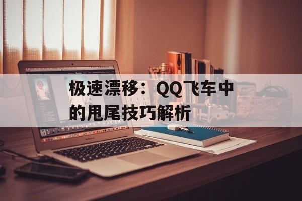 极速漂移：QQ飞车中的甩尾技巧解析