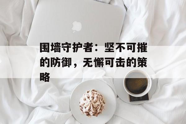 围墙守护者：坚不可摧的防御，无懈可击的策略