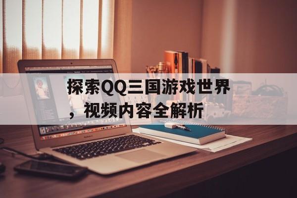 探索QQ三国游戏世界，视频内容全解析