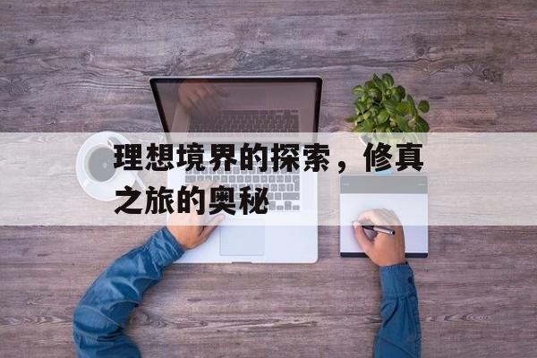 理想境界的探索，修真之旅的奥秘