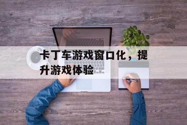 卡丁车游戏窗口化，提升游戏体验