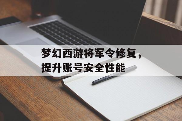 梦幻西游将军令修复，提升账号安全性能