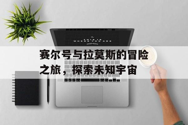 赛尔号与拉莫斯的冒险之旅，探索未知宇宙