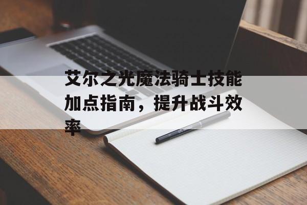 艾尔之光魔法骑士技能加点指南，提升战斗效率