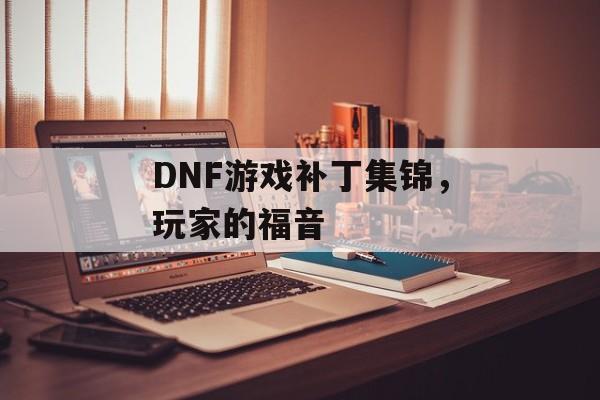 DNF游戏补丁集锦，玩家的福音