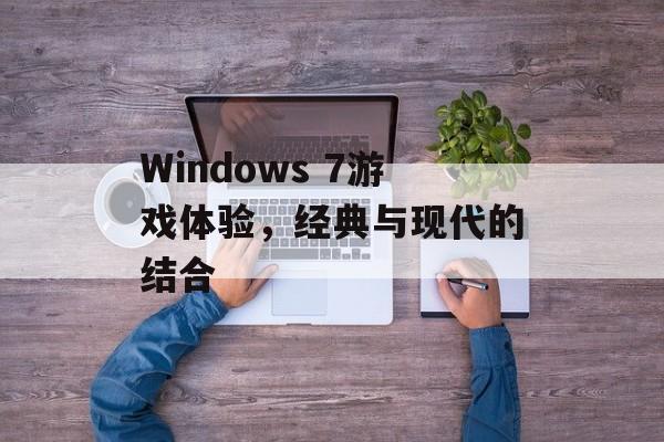 Windows 7游戏体验，经典与现代的结合