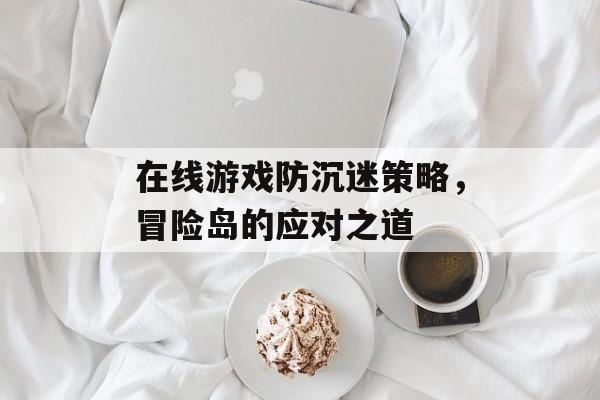 在线游戏防沉迷策略，冒险岛的应对之道