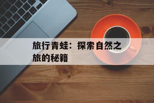 旅行青蛙：探索自然之旅的秘籍
