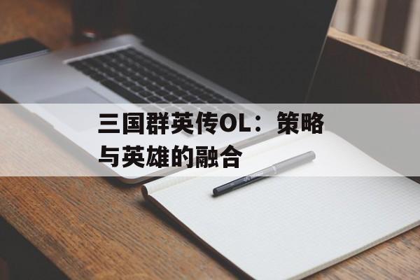 三国群英传OL：策略与英雄的融合