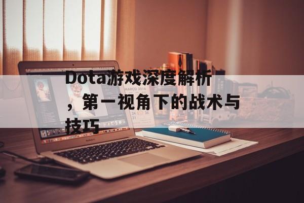 Dota游戏深度解析，第一视角下的战术与技巧
