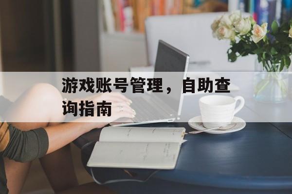 游戏账号管理，自助查询指南