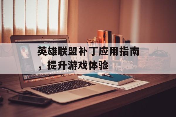 英雄联盟补丁应用指南，提升游戏体验