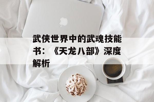 武侠世界中的武魂技能书：《天龙八部》深度解析