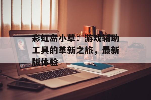 彩虹岛小草：游戏辅助工具的革新之旅，最新版体验