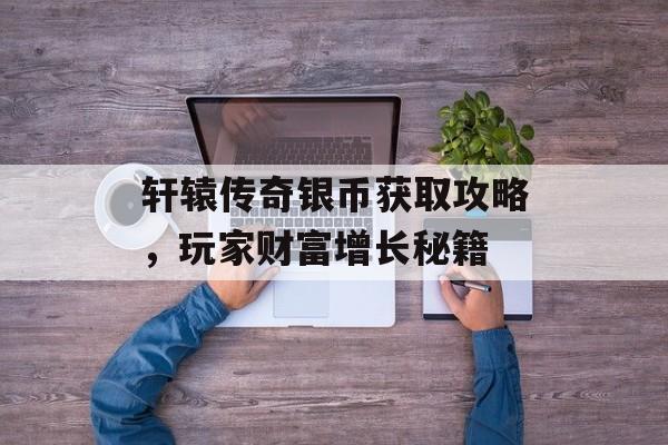 轩辕传奇银币获取攻略，玩家财富增长秘籍