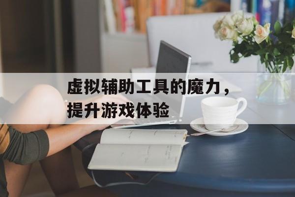 虚拟辅助工具的魔力，提升游戏体验