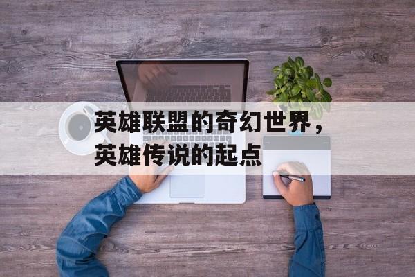英雄联盟的奇幻世界，英雄传说的起点