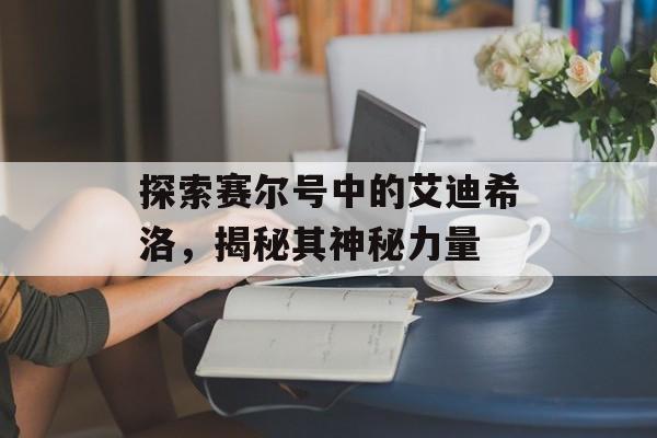 探索赛尔号中的艾迪希洛，揭秘其神秘力量
