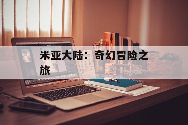 米亚大陆：奇幻冒险之旅