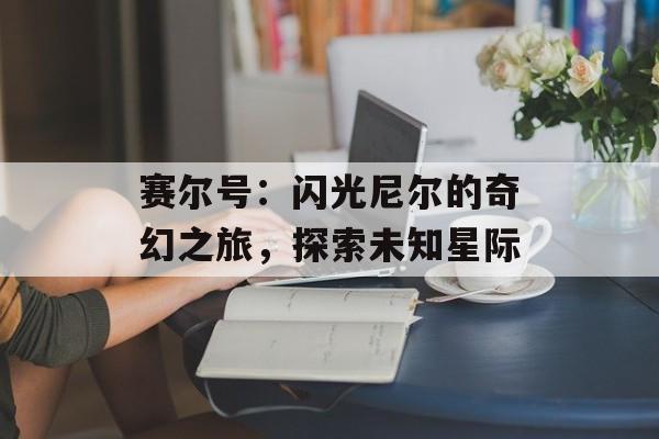 赛尔号：闪光尼尔的奇幻之旅，探索未知星际