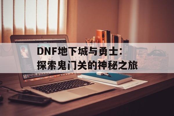 DNF地下城与勇士：探索鬼门关的神秘之旅