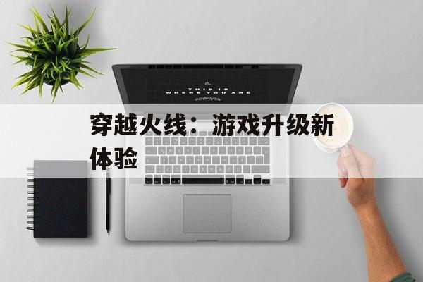 穿越火线：游戏升级新体验