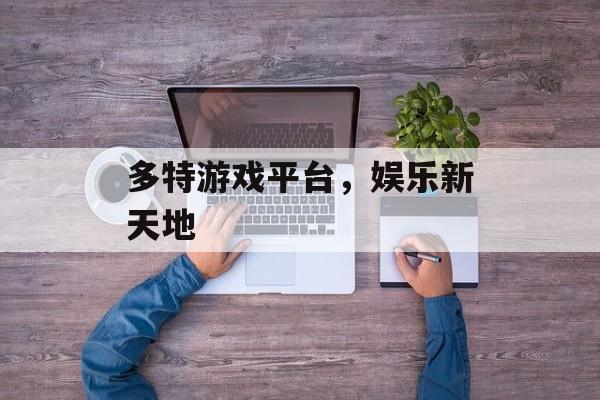 多特游戏平台，娱乐新天地