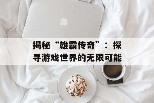 揭秘“雄霸传奇”：探寻游戏世界的无限可能