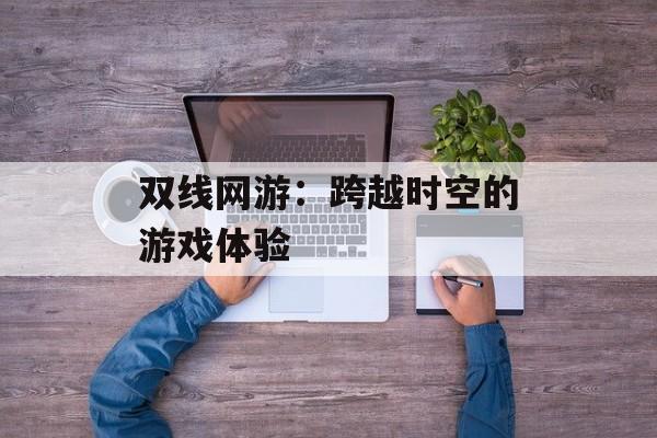 双线网游：跨越时空的游戏体验
