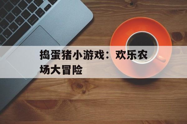 捣蛋猪小游戏：欢乐农场大冒险